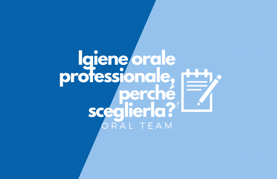 Igiene orale professionale, perché sceglierla?